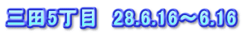 三田5丁目　28.6.16～6.16