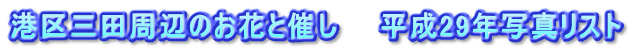 港区三田周辺のお花と催し　　平成29年写真リスト