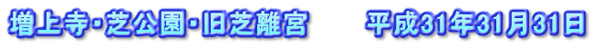 増上寺・芝公園・旧芝離宮　　　平成31年31月31日