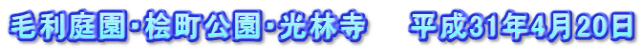 毛利庭園・桧町公園・光林寺　　平成31年4月20日