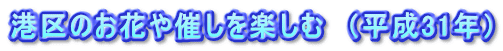港区のお花や催しを楽しむ　（平成31年）