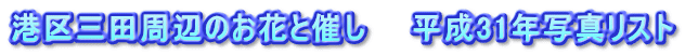 港区三田周辺のお花と催し　　平成31年写真リスト