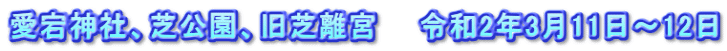 愛宕神社、芝公園、旧芝離宮　　令和2年3月11日～12日