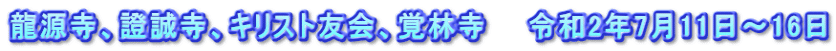 龍源寺、證誠寺、キリスト友会、覚林寺　　令和2年7月11日～16日