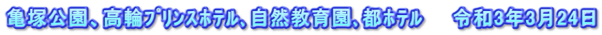 亀塚公園、高輪ﾌﾟﾘﾝｽﾎﾃﾙ､自然教育園､都ﾎﾃﾙ    令和3年3月24日