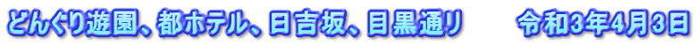 どんぐり遊園、都ホテル、日吉坂、目黒通リ 令和3年4月3日