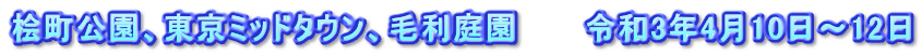 桧町公園、東京ミッドタウン、毛利庭園　　　令和3年4月10日～12日