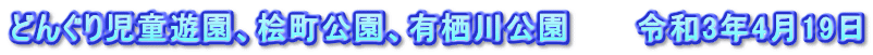 どんぐり児童遊園、桧町公園、有栖川公園　　　令和3年4月19日