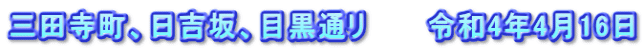 三田寺町、日吉坂、目黒通リ　　　令和4年4月16日