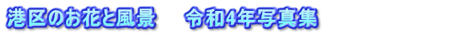 港区のお花と風景　　令和4年写真集　　　　　　      
