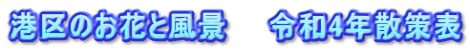 港区のお花と風景　　令和4年散策表