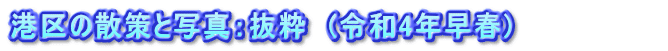 港区の散策と写真：抜粋　(令和4年早春)　　　　　　　