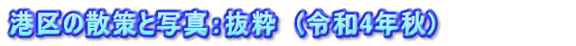 港区の散策と写真：抜粋　(令和4年秋)　　　　　　　