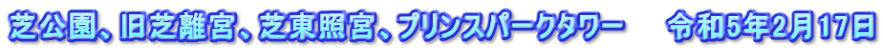 芝公園、旧芝離宮、芝東照宮、プリンスパークタワー　　令和5年2月17日