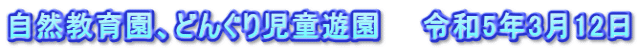 自然教育園、どんぐり児童遊園　　令和5年3月12日