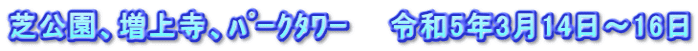 芝公園、増上寺、ﾊﾟｰｸﾀﾜｰ　　令和5年3月14日～16日