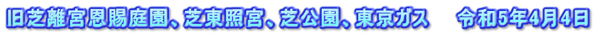 旧芝離宮恩賜庭園、芝東照宮、芝公園、東京ガス　　令和5年4月4日