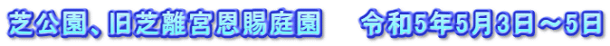 芝公園、旧芝離宮恩賜庭園　　令和5年5月3日～5日
