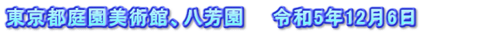 東京都庭園美術館、八芳園　　令和5年12月6日　　　　　