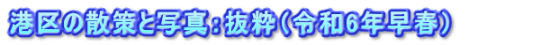 港区の散策と写真：抜粋（令和6年早春）          