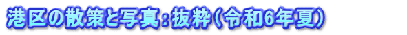 港区の散策と写真：抜粋（令和6年夏）          