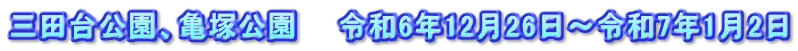 三田台公園、亀塚公園　　令和6年12月26日～令和7年1月2日