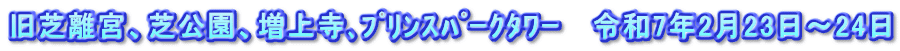 旧芝離宮、芝公園、増上寺､ﾌﾟﾘﾝｽﾊﾟｰｸﾀﾜｰ   令和7年2月23日～24日