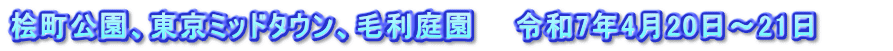 桧町公園、東京ミッドタウン、毛利庭園　　令和7年4月20日～21日　　　