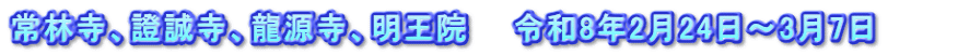 常林寺、證誠寺、龍源寺、明王院　　令和8年2月24日～3月7日　　　
