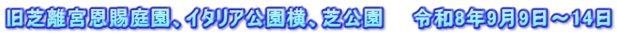 旧芝離宮恩賜庭園、イタリア公園横、芝公園　　令和8年9月9日～14日