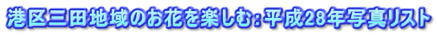 港区三田地域のお花を楽しむ：平成28年写真リスト